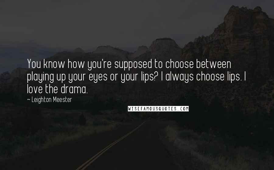 Leighton Meester Quotes: You know how you're supposed to choose between playing up your eyes or your lips? I always choose lips. I love the drama.