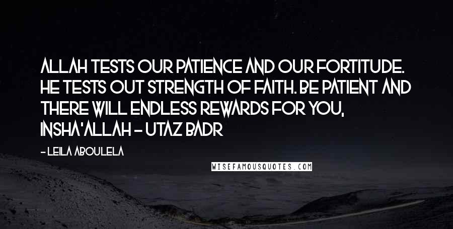 Leila Aboulela Quotes: Allah tests our patience and our fortitude. He tests out strength of faith. be patient and there will endless rewards for you, insha'Allah - Utaz Badr