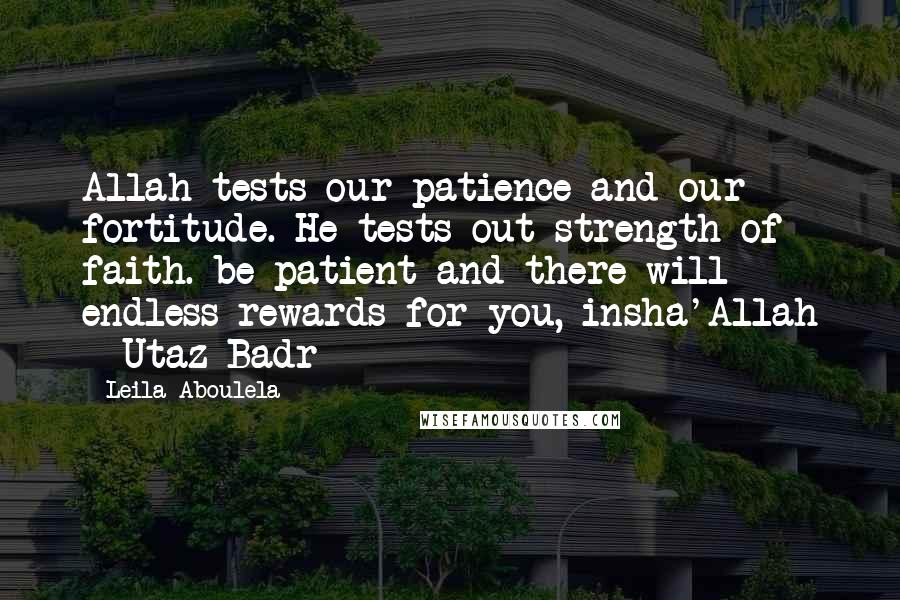 Leila Aboulela Quotes: Allah tests our patience and our fortitude. He tests out strength of faith. be patient and there will endless rewards for you, insha'Allah - Utaz Badr