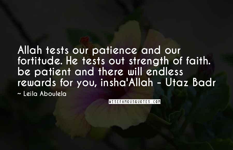 Leila Aboulela Quotes: Allah tests our patience and our fortitude. He tests out strength of faith. be patient and there will endless rewards for you, insha'Allah - Utaz Badr