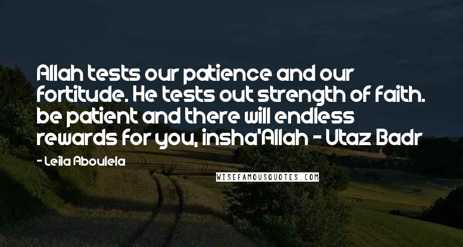 Leila Aboulela Quotes: Allah tests our patience and our fortitude. He tests out strength of faith. be patient and there will endless rewards for you, insha'Allah - Utaz Badr