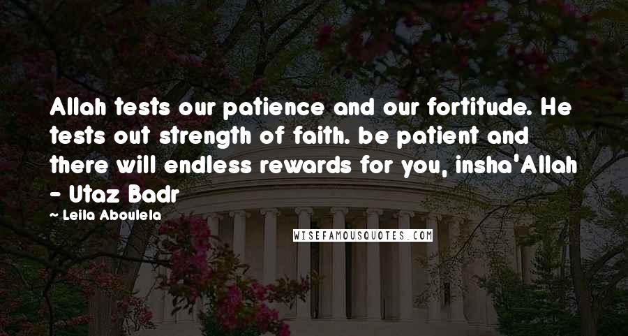 Leila Aboulela Quotes: Allah tests our patience and our fortitude. He tests out strength of faith. be patient and there will endless rewards for you, insha'Allah - Utaz Badr