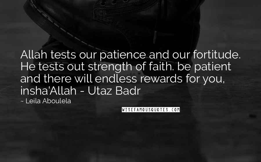 Leila Aboulela Quotes: Allah tests our patience and our fortitude. He tests out strength of faith. be patient and there will endless rewards for you, insha'Allah - Utaz Badr