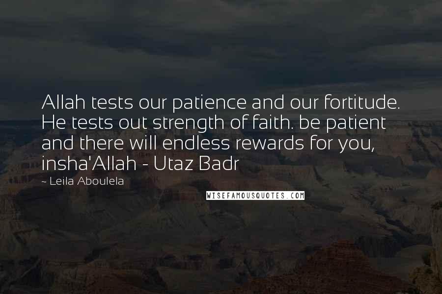 Leila Aboulela Quotes: Allah tests our patience and our fortitude. He tests out strength of faith. be patient and there will endless rewards for you, insha'Allah - Utaz Badr