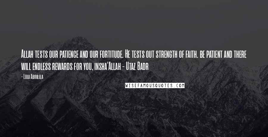 Leila Aboulela Quotes: Allah tests our patience and our fortitude. He tests out strength of faith. be patient and there will endless rewards for you, insha'Allah - Utaz Badr