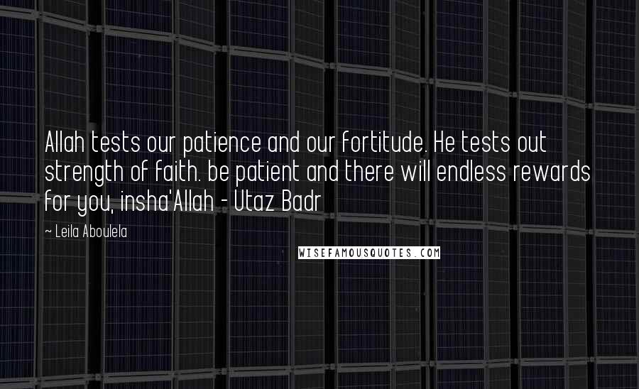 Leila Aboulela Quotes: Allah tests our patience and our fortitude. He tests out strength of faith. be patient and there will endless rewards for you, insha'Allah - Utaz Badr