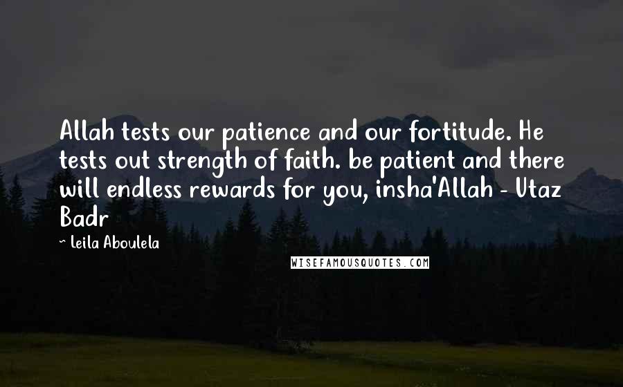 Leila Aboulela Quotes: Allah tests our patience and our fortitude. He tests out strength of faith. be patient and there will endless rewards for you, insha'Allah - Utaz Badr