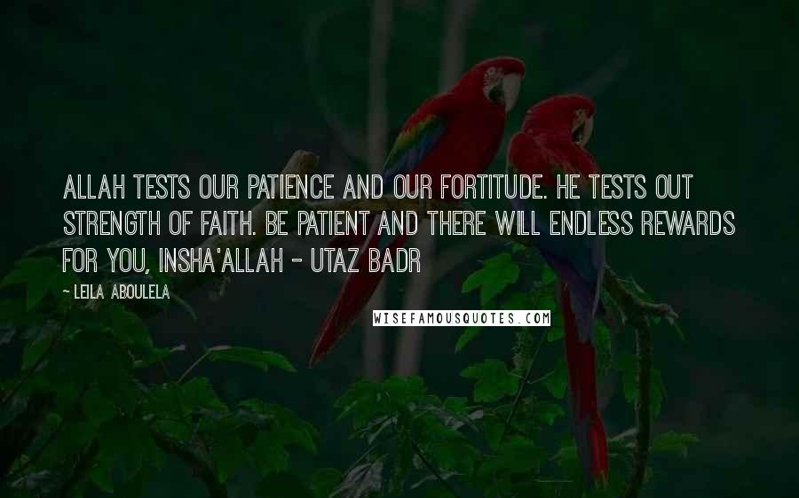 Leila Aboulela Quotes: Allah tests our patience and our fortitude. He tests out strength of faith. be patient and there will endless rewards for you, insha'Allah - Utaz Badr