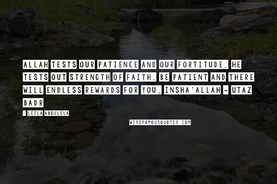 Leila Aboulela Quotes: Allah tests our patience and our fortitude. He tests out strength of faith. be patient and there will endless rewards for you, insha'Allah - Utaz Badr