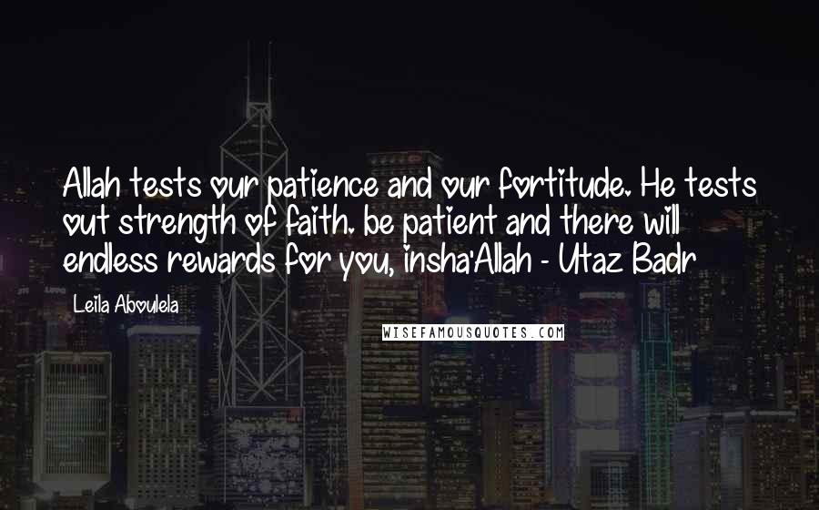 Leila Aboulela Quotes: Allah tests our patience and our fortitude. He tests out strength of faith. be patient and there will endless rewards for you, insha'Allah - Utaz Badr