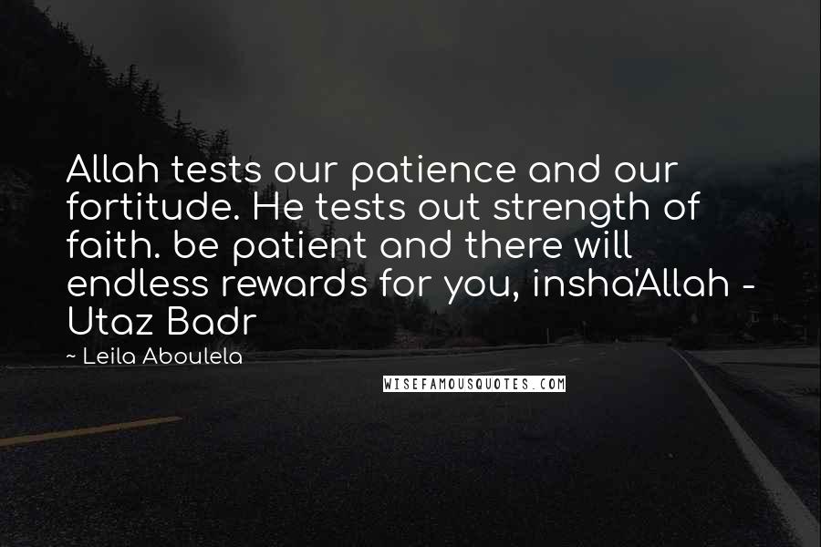 Leila Aboulela Quotes: Allah tests our patience and our fortitude. He tests out strength of faith. be patient and there will endless rewards for you, insha'Allah - Utaz Badr