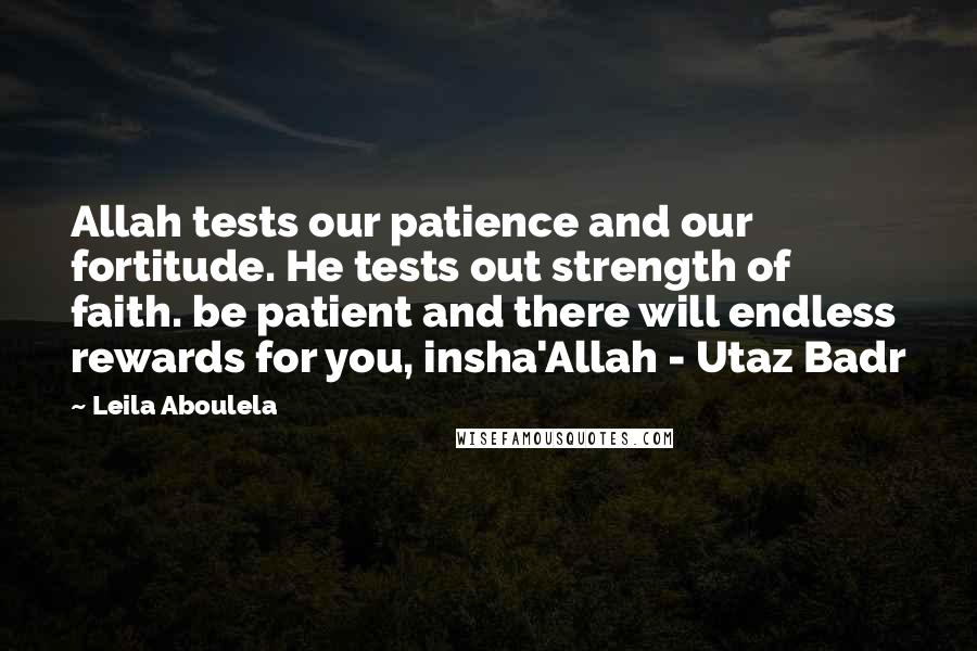 Leila Aboulela Quotes: Allah tests our patience and our fortitude. He tests out strength of faith. be patient and there will endless rewards for you, insha'Allah - Utaz Badr