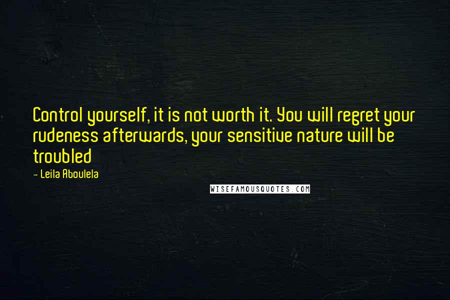 Leila Aboulela Quotes: Control yourself, it is not worth it. You will regret your rudeness afterwards, your sensitive nature will be troubled