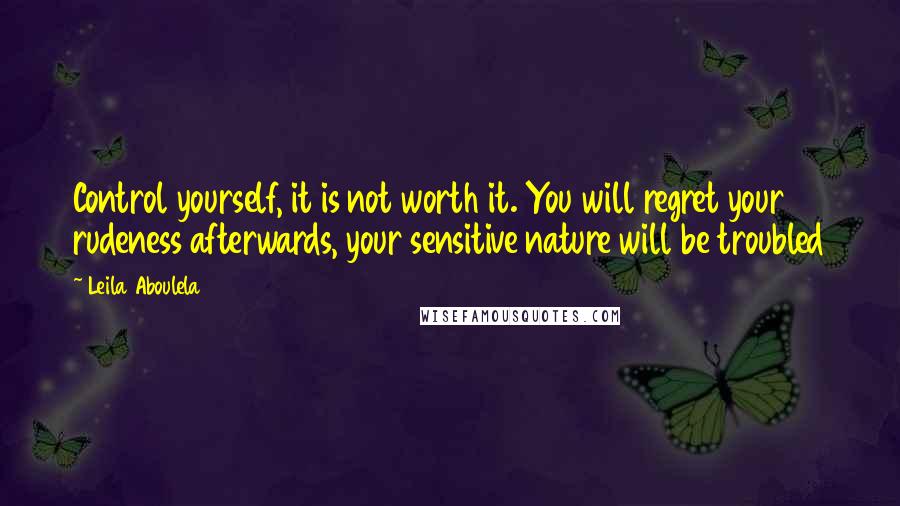 Leila Aboulela Quotes: Control yourself, it is not worth it. You will regret your rudeness afterwards, your sensitive nature will be troubled