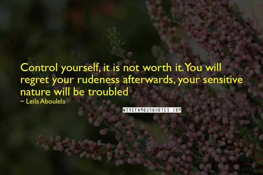 Leila Aboulela Quotes: Control yourself, it is not worth it. You will regret your rudeness afterwards, your sensitive nature will be troubled