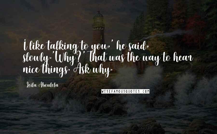 Leila Aboulela Quotes: I like talking to you,' he said, slowly.'Why?' That was the way to hear nice things. Ask why.