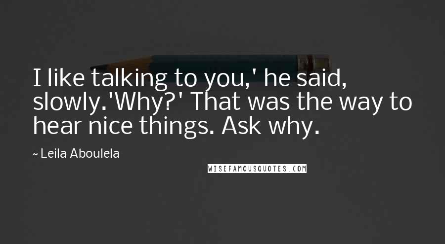 Leila Aboulela Quotes: I like talking to you,' he said, slowly.'Why?' That was the way to hear nice things. Ask why.