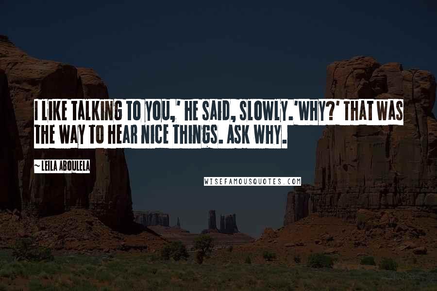 Leila Aboulela Quotes: I like talking to you,' he said, slowly.'Why?' That was the way to hear nice things. Ask why.