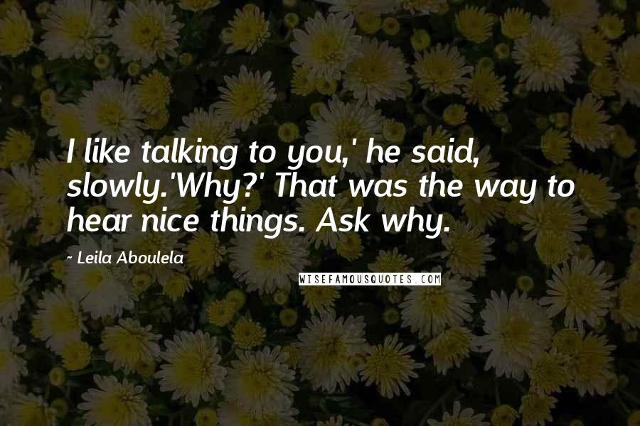 Leila Aboulela Quotes: I like talking to you,' he said, slowly.'Why?' That was the way to hear nice things. Ask why.