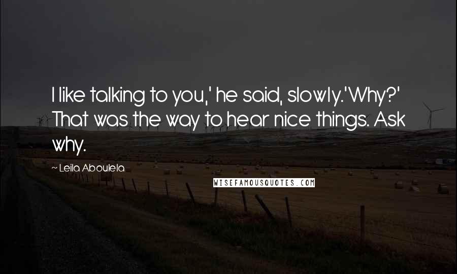 Leila Aboulela Quotes: I like talking to you,' he said, slowly.'Why?' That was the way to hear nice things. Ask why.