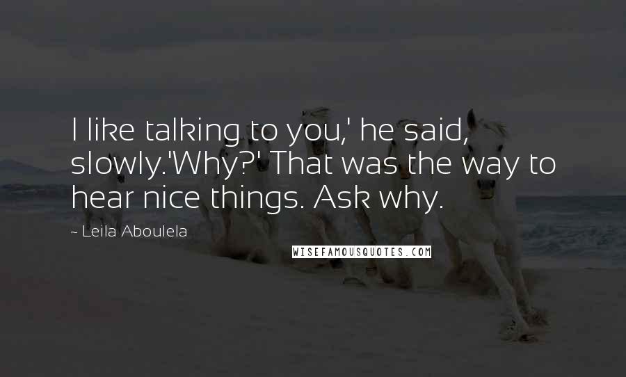 Leila Aboulela Quotes: I like talking to you,' he said, slowly.'Why?' That was the way to hear nice things. Ask why.