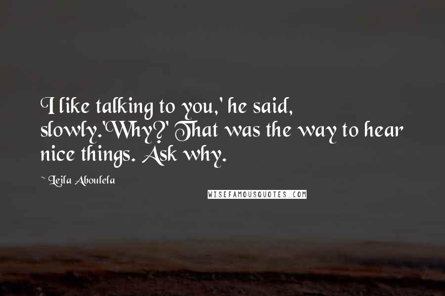 Leila Aboulela Quotes: I like talking to you,' he said, slowly.'Why?' That was the way to hear nice things. Ask why.