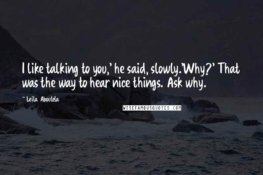 Leila Aboulela Quotes: I like talking to you,' he said, slowly.'Why?' That was the way to hear nice things. Ask why.