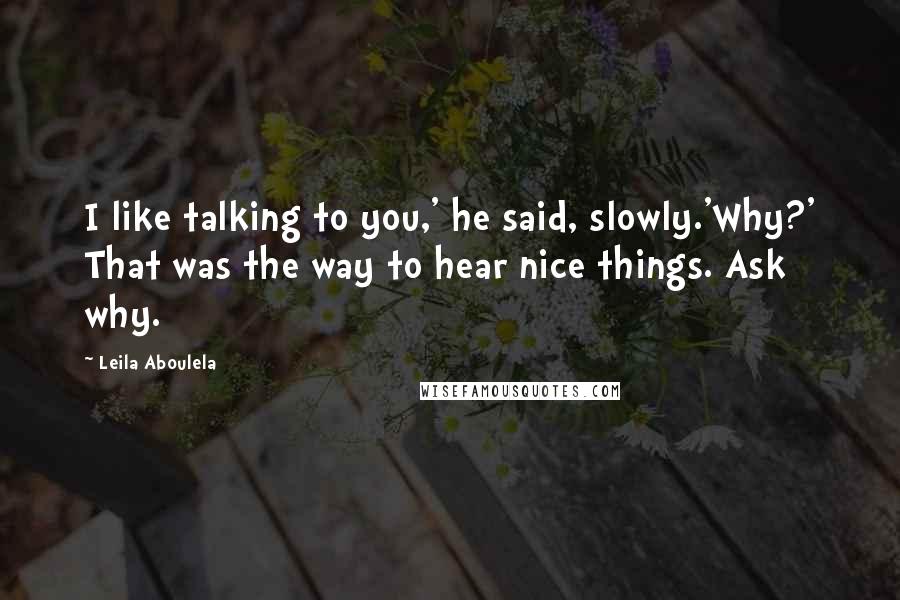 Leila Aboulela Quotes: I like talking to you,' he said, slowly.'Why?' That was the way to hear nice things. Ask why.