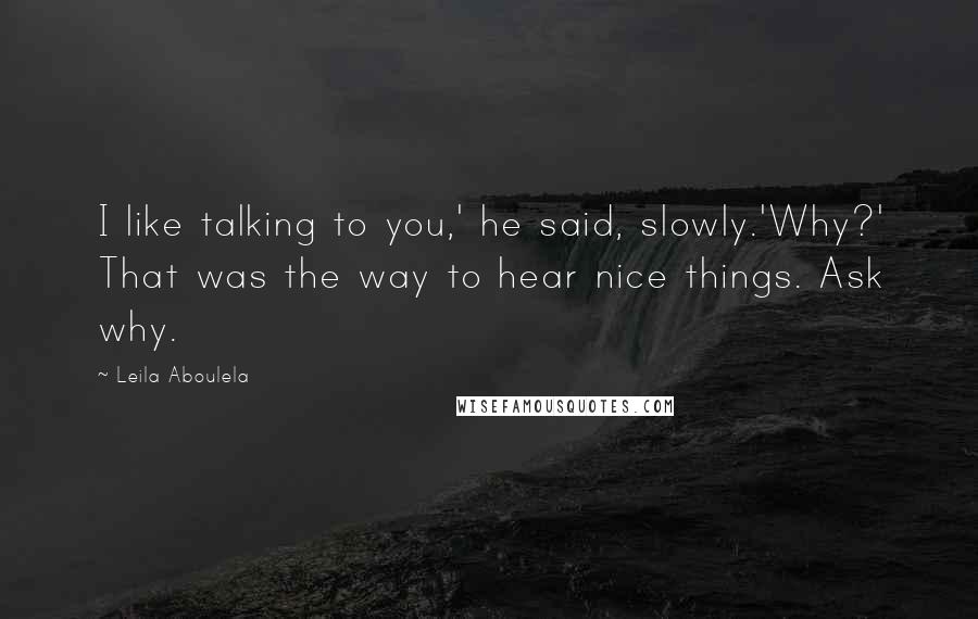 Leila Aboulela Quotes: I like talking to you,' he said, slowly.'Why?' That was the way to hear nice things. Ask why.