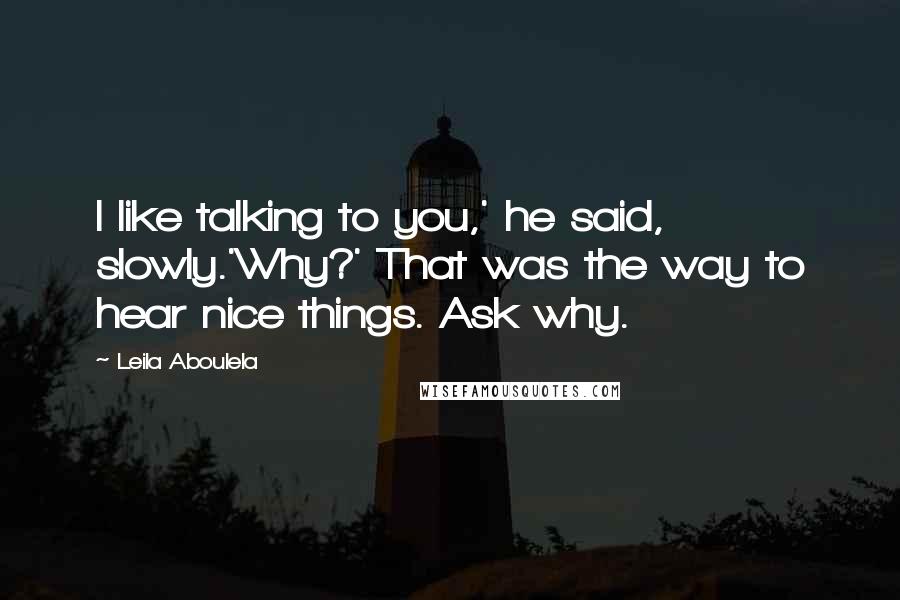 Leila Aboulela Quotes: I like talking to you,' he said, slowly.'Why?' That was the way to hear nice things. Ask why.