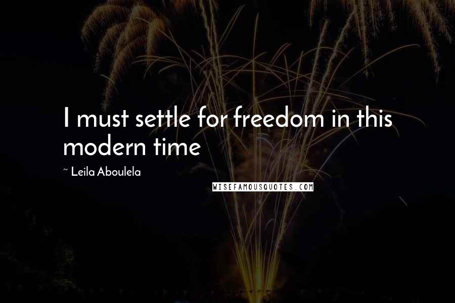 Leila Aboulela Quotes: I must settle for freedom in this modern time