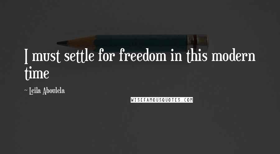 Leila Aboulela Quotes: I must settle for freedom in this modern time
