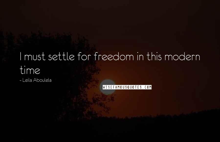 Leila Aboulela Quotes: I must settle for freedom in this modern time