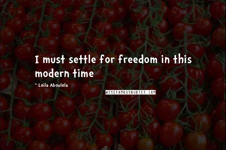 Leila Aboulela Quotes: I must settle for freedom in this modern time