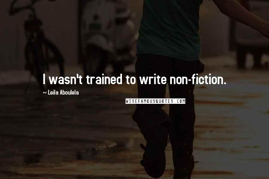 Leila Aboulela Quotes: I wasn't trained to write non-fiction.