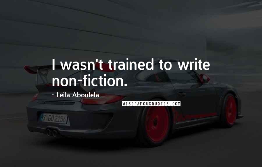 Leila Aboulela Quotes: I wasn't trained to write non-fiction.