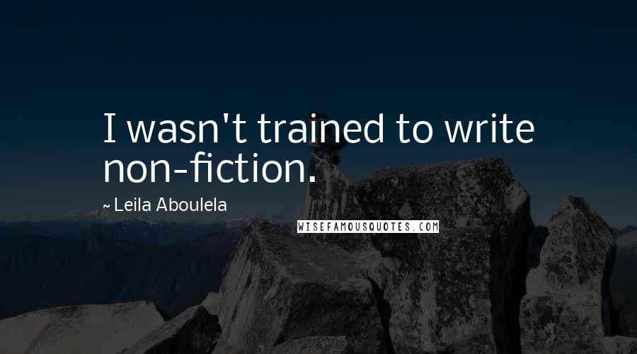 Leila Aboulela Quotes: I wasn't trained to write non-fiction.