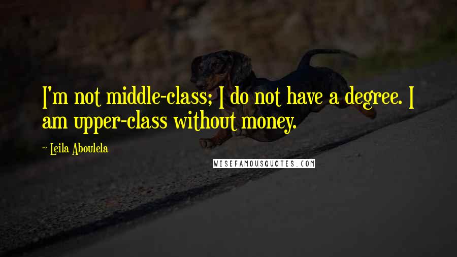 Leila Aboulela Quotes: I'm not middle-class; I do not have a degree. I am upper-class without money.