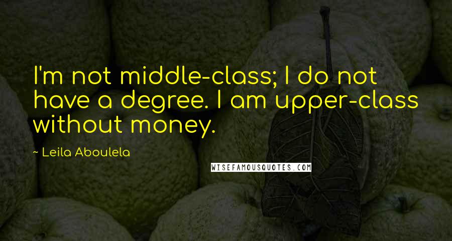 Leila Aboulela Quotes: I'm not middle-class; I do not have a degree. I am upper-class without money.