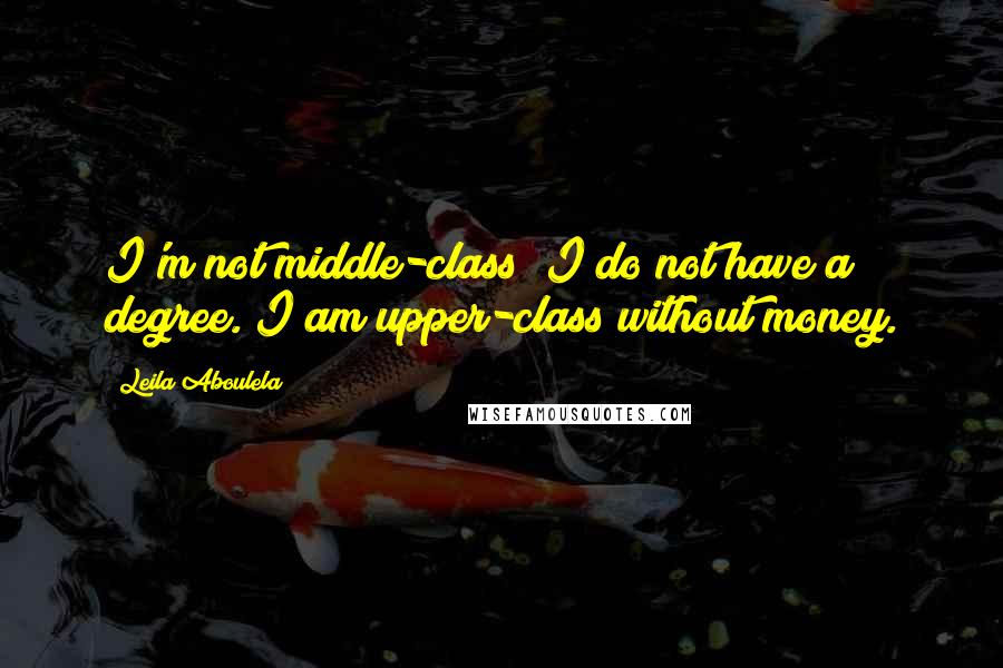 Leila Aboulela Quotes: I'm not middle-class; I do not have a degree. I am upper-class without money.