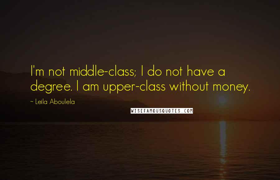 Leila Aboulela Quotes: I'm not middle-class; I do not have a degree. I am upper-class without money.