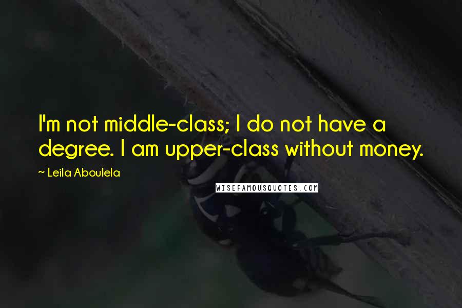 Leila Aboulela Quotes: I'm not middle-class; I do not have a degree. I am upper-class without money.