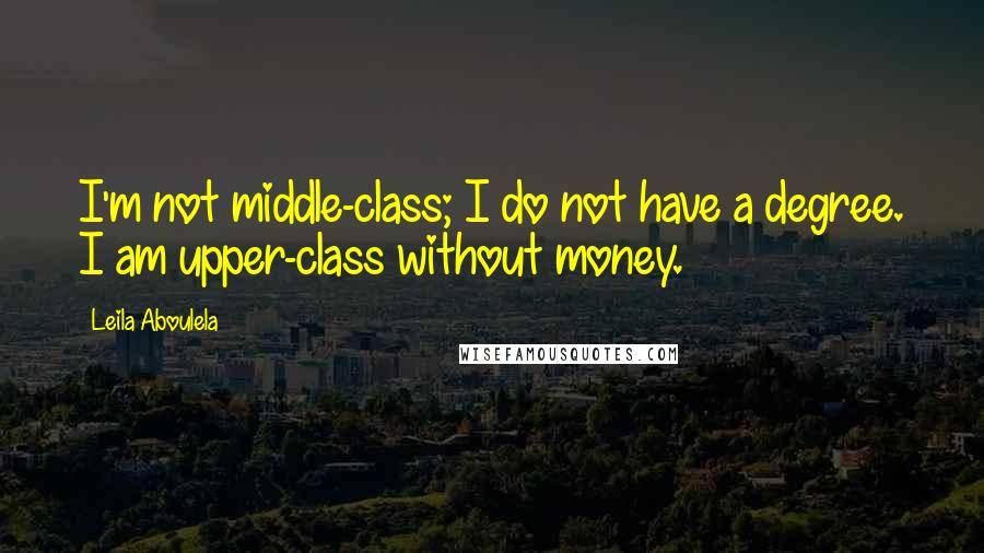 Leila Aboulela Quotes: I'm not middle-class; I do not have a degree. I am upper-class without money.