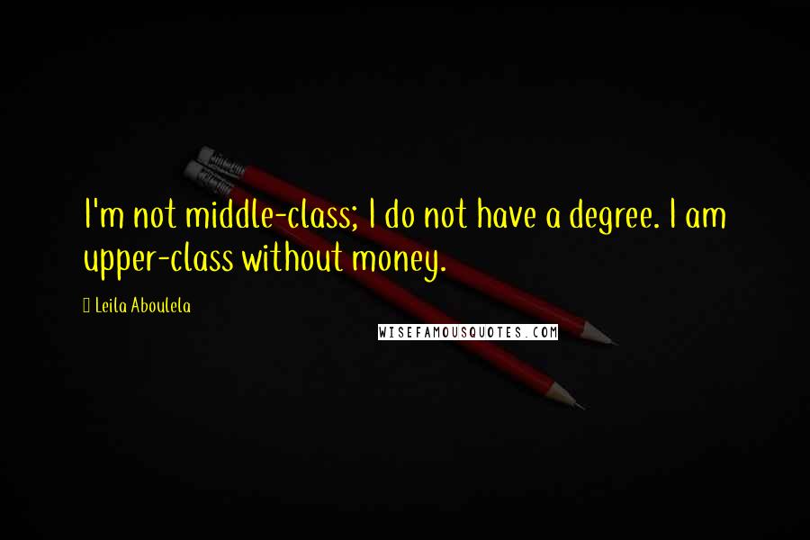 Leila Aboulela Quotes: I'm not middle-class; I do not have a degree. I am upper-class without money.