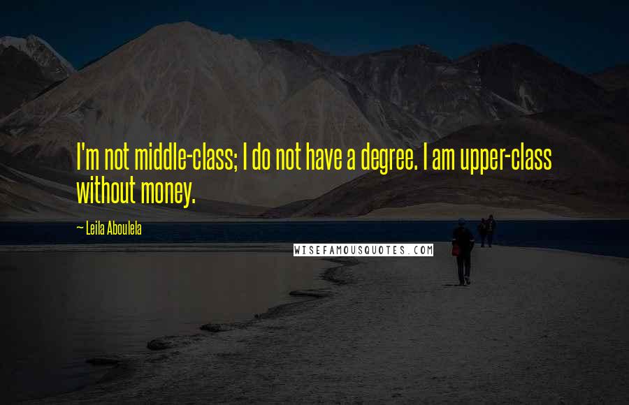 Leila Aboulela Quotes: I'm not middle-class; I do not have a degree. I am upper-class without money.