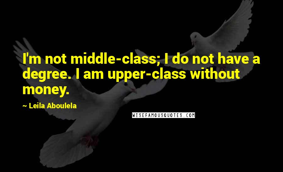 Leila Aboulela Quotes: I'm not middle-class; I do not have a degree. I am upper-class without money.