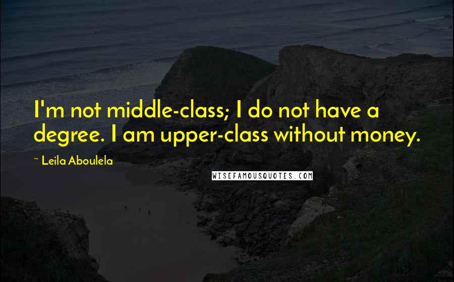 Leila Aboulela Quotes: I'm not middle-class; I do not have a degree. I am upper-class without money.