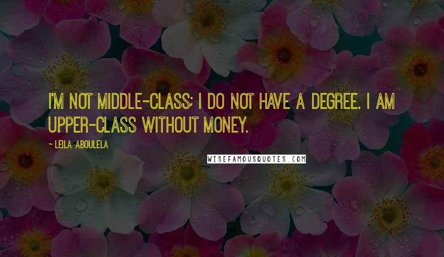 Leila Aboulela Quotes: I'm not middle-class; I do not have a degree. I am upper-class without money.