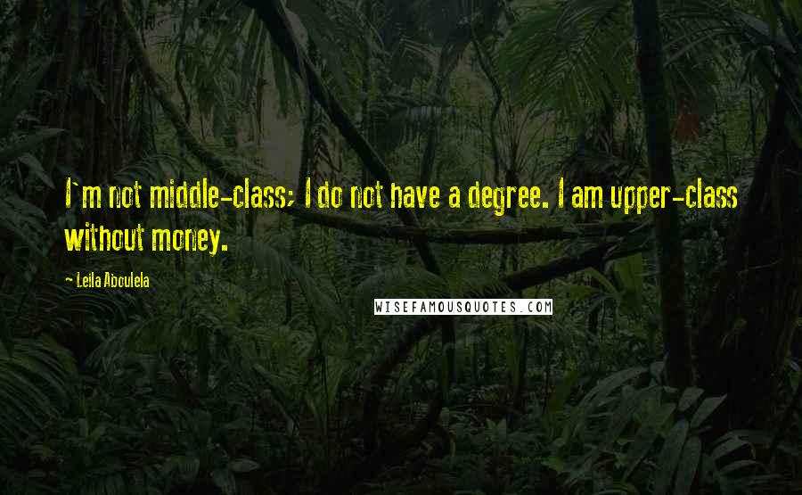 Leila Aboulela Quotes: I'm not middle-class; I do not have a degree. I am upper-class without money.