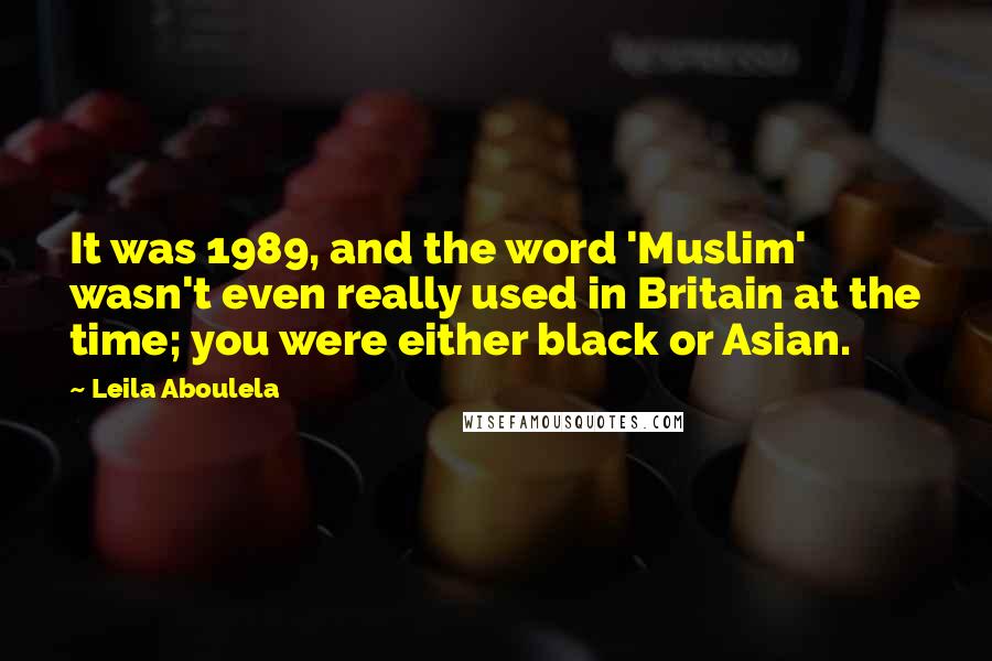 Leila Aboulela Quotes: It was 1989, and the word 'Muslim' wasn't even really used in Britain at the time; you were either black or Asian.